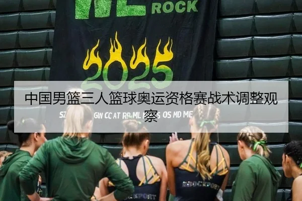 中国男篮三人篮球奥运资格赛战术调整观察