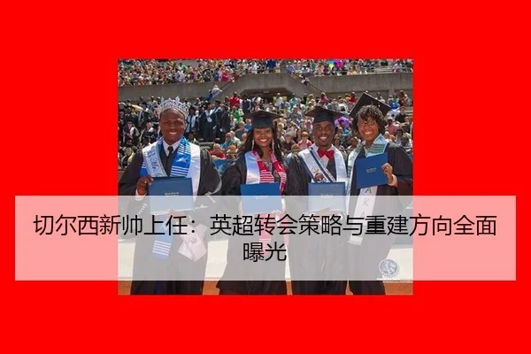 切尔西新帅上任：英超转会策略与重建方向全面曝光
