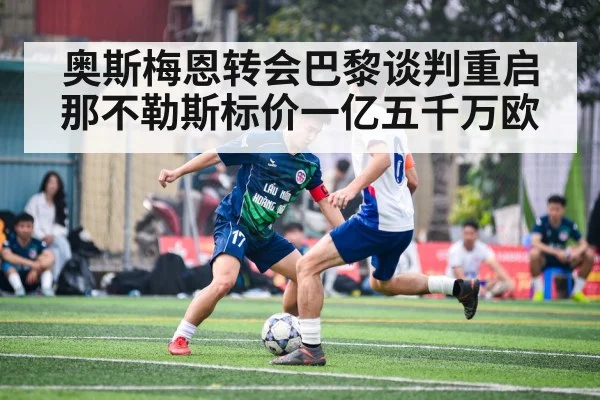 奥斯梅恩转会巴黎谈判重启 那不勒斯标价一亿五千万欧