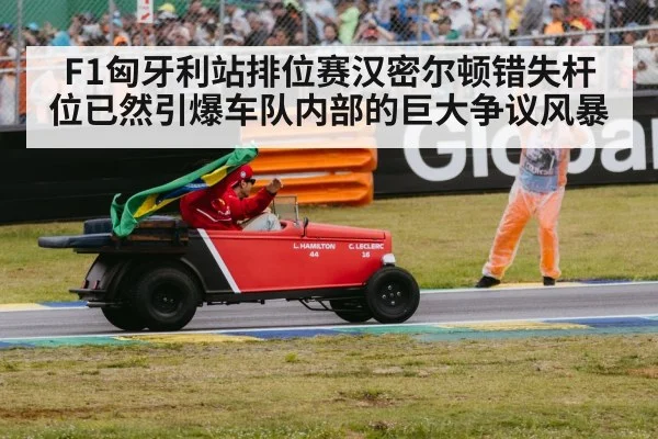 F1匈牙利站排位赛汉密尔顿错失杆位已然引爆车队内部的巨大争议风暴