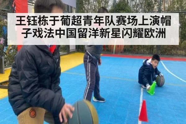 王钰栋于葡超青年队赛场上演帽子戏法中国留洋新星闪耀欧洲